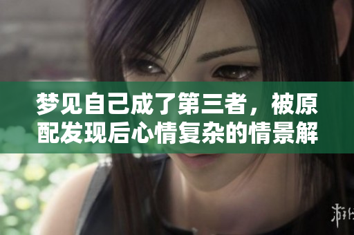 梦见自己成了第三者，被原配发现后心情复杂的情景解析