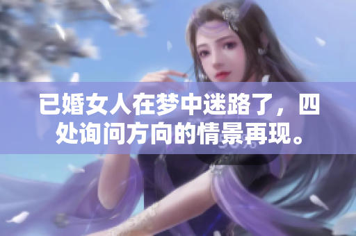已婚女人在梦中迷路了，四处询问方向的情景再现。