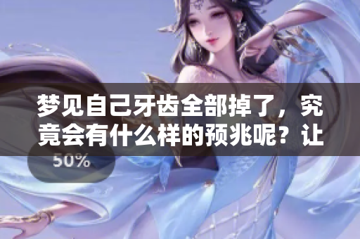 梦见自己牙齿全部掉了，究竟会有什么样的预兆呢？让我们一起探讨一下吧。