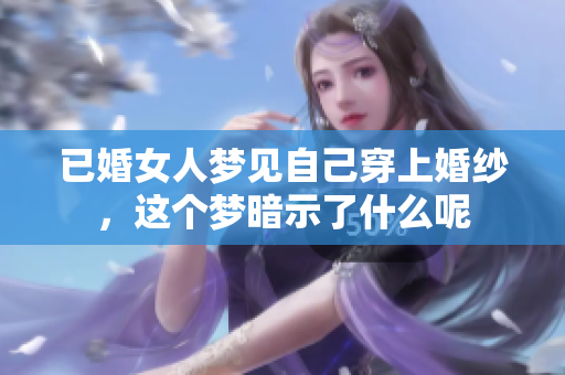 已婚女人梦见自己穿上婚纱，这个梦暗示了什么呢