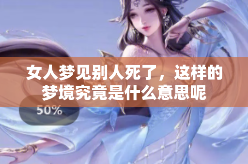 女人梦见别人死了，这样的梦境究竟是什么意思呢