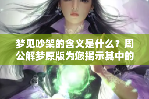 梦见吵架的含义是什么？周公解梦原版为您揭示其中的秘密
