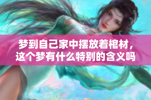 梦到自己家中摆放着棺材，这个梦有什么特别的含义吗