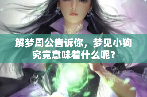 解梦周公告诉你，梦见小狗究竟意味着什么呢？
