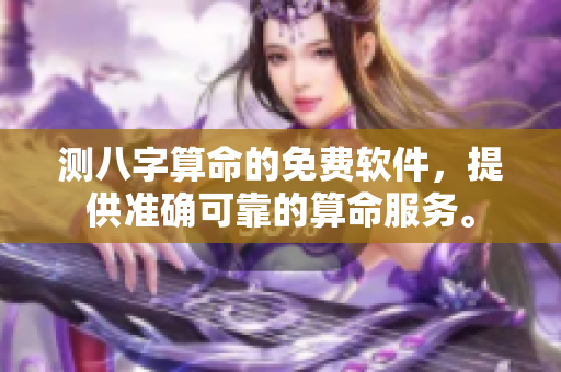 测八字算命的免费软件，提供准确可靠的算命服务。