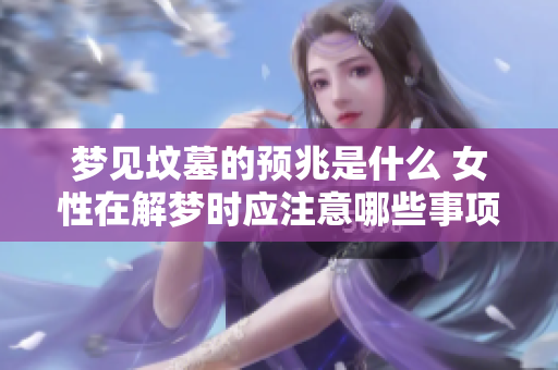 梦见坟墓的预兆是什么 女性在解梦时应注意哪些事项
