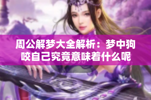 周公解梦大全解析：梦中狗咬自己究竟意味着什么呢