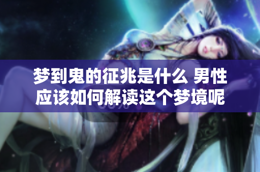 梦到鬼的征兆是什么 男性应该如何解读这个梦境呢