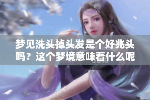 梦见洗头掉头发是个好兆头吗？这个梦境意味着什么呢