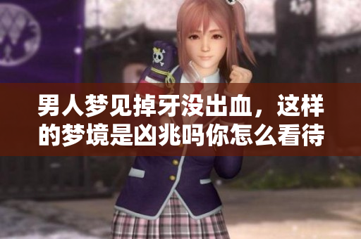 男人梦见掉牙没出血，这样的梦境是凶兆吗你怎么看待呢