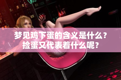 梦见鸡下蛋的含义是什么？捡蛋又代表着什么呢？