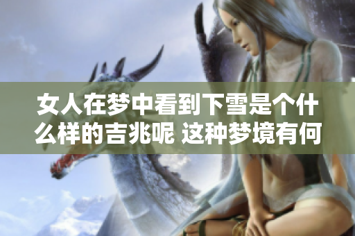 女人在梦中看到下雪是个什么样的吉兆呢 这种梦境有何深层含义