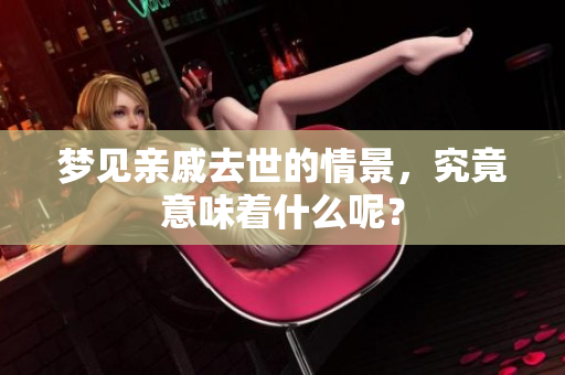 梦见亲戚去世的情景，究竟意味着什么呢？