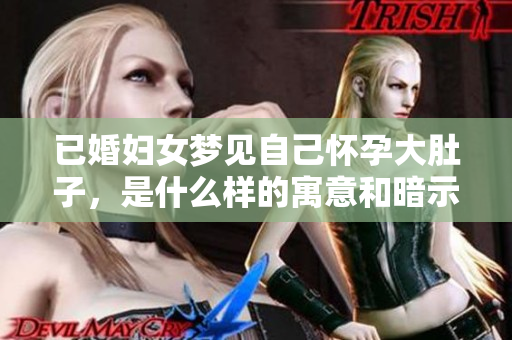 已婚妇女梦见自己怀孕大肚子，是什么样的寓意和暗示呢