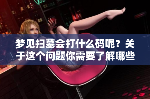 梦见扫墓会打什么码呢？关于这个问题你需要了解哪些信息呢