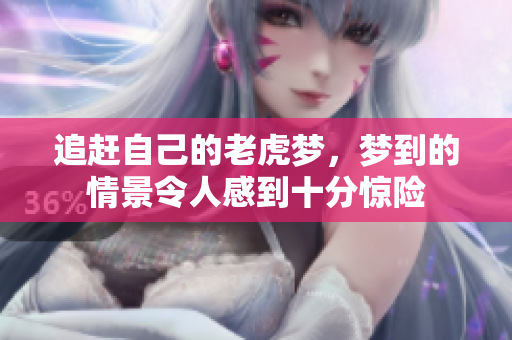 追赶自己的老虎梦，梦到的情景令人感到十分惊险