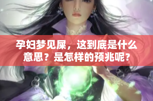 孕妇梦见屎，这到底是什么意思？是怎样的预兆呢？