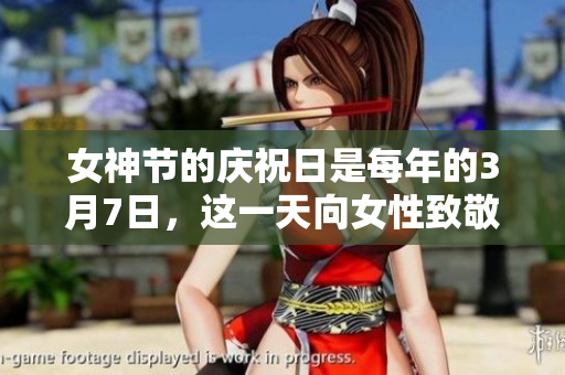 女神节的庆祝日是每年的3月7日，这一天向女性致敬