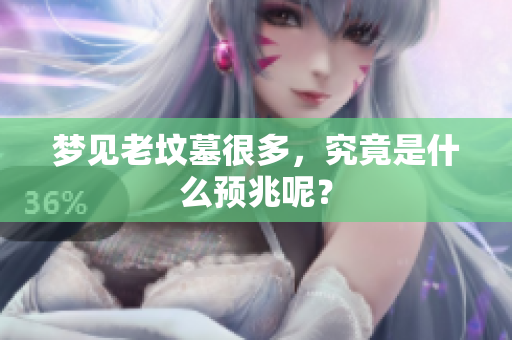 梦见老坟墓很多，究竟是什么预兆呢？
