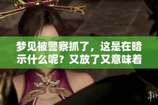 梦见被警察抓了，这是在暗示什么呢？又放了又意味着什么呢？
