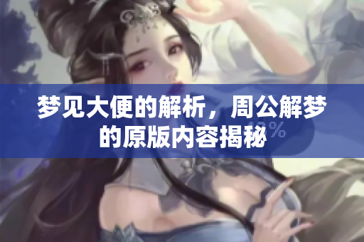 梦见大便的解析，周公解梦的原版内容揭秘