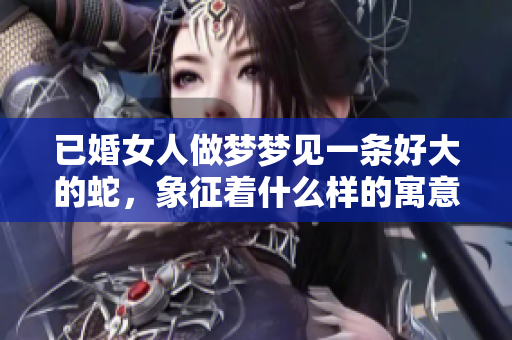 已婚女人做梦梦见一条好大的蛇，象征着什么样的寓意和暗示呢