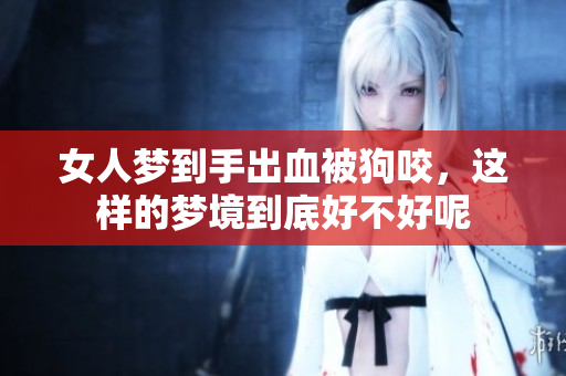 女人梦到手出血被狗咬，这样的梦境到底好不好呢