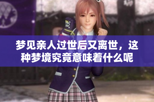 梦见亲人过世后又离世，这种梦境究竟意味着什么呢