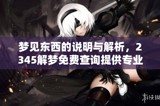 梦见东西的说明与解析，2345解梦免费查询提供专业服务