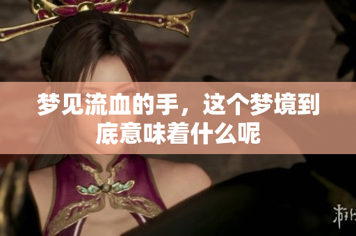 梦见流血的手，这个梦境到底意味着什么呢