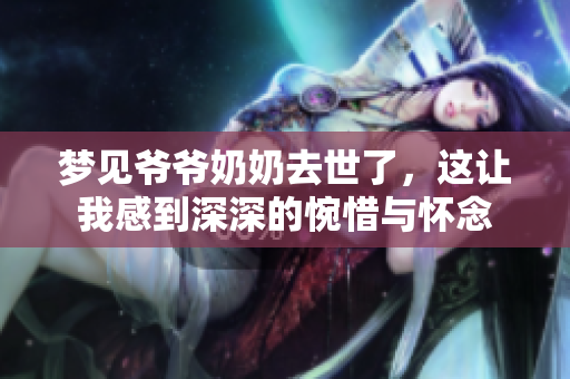梦见爷爷奶奶去世了，这让我感到深深的惋惜与怀念