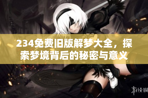 234免费旧版解梦大全，探索梦境背后的秘密与意义