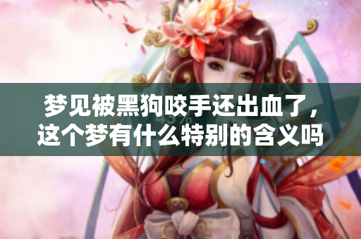 梦见被黑狗咬手还出血了，这个梦有什么特别的含义吗