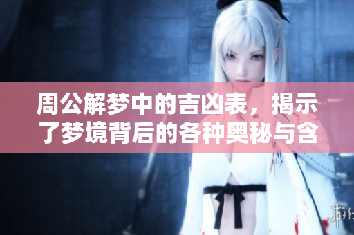 周公解梦中的吉凶表，揭示了梦境背后的各种奥秘与含义