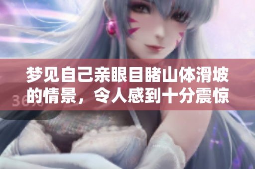 梦见自己亲眼目睹山体滑坡的情景，令人感到十分震惊和不安