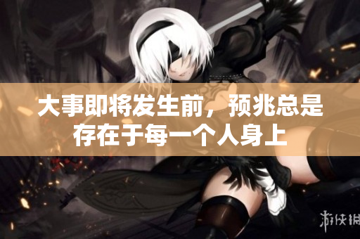 大事即将发生前，预兆总是存在于每一个人身上