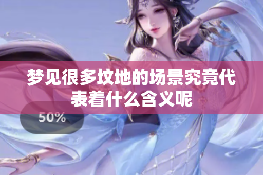 梦见很多坟地的场景究竟代表着什么含义呢