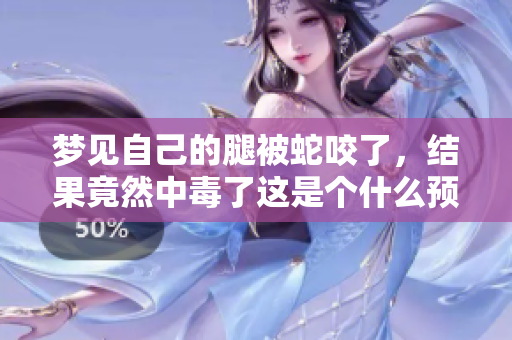 梦见自己的腿被蛇咬了，结果竟然中毒了这是个什么预兆呢