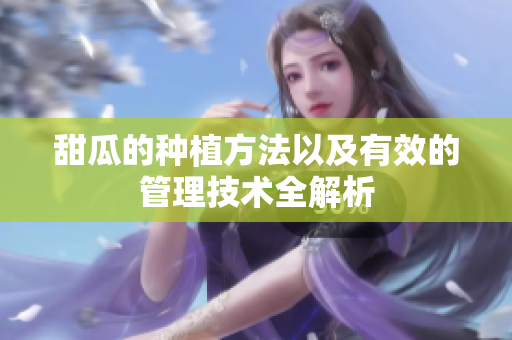 甜瓜的种植方法以及有效的管理技术全解析