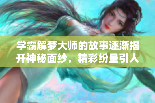 学霸解梦**的故事逐渐揭开神秘面纱，精彩纷呈引人入胜
