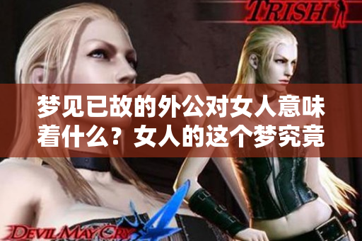 梦见已故的外公对女人意味着什么？女人的这个梦究竟传达了怎样的信息？