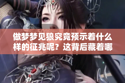 做梦梦见狼究竟预示着什么样的征兆呢？这背后藏着哪些深刻的意义呢？