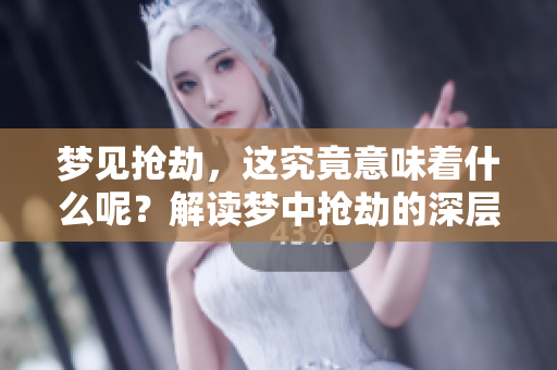 梦见抢劫，这究竟意味着什么呢？解读梦中抢劫的深层含义。
