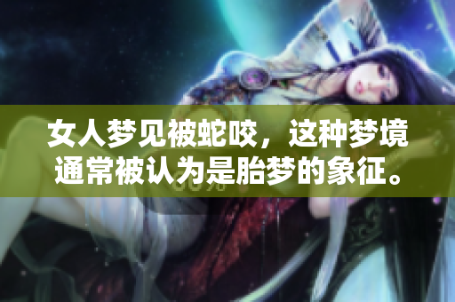 女人梦见被蛇咬，这种梦境通常被认为是胎梦的象征。