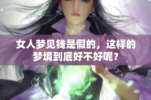 女人梦见钱是假的，这样的梦境到底好不好呢？