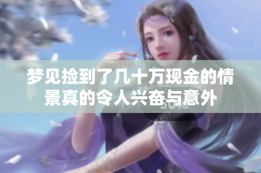 梦见捡到了几十万现金的情景真的令人兴奋与意外