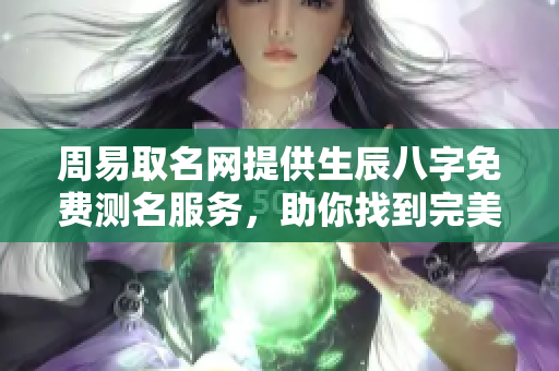 周易取名网提供生辰八字免费测名服务，助你找到完美名字