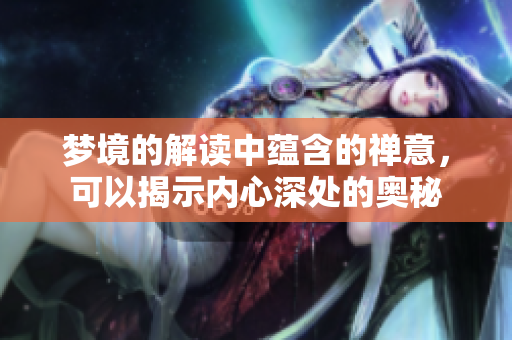 梦境的解读中蕴含的禅意，可以揭示内心深处的奥秘