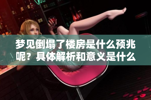 梦见倒塌了楼房是什么预兆呢？具体解析和意义是什么呢