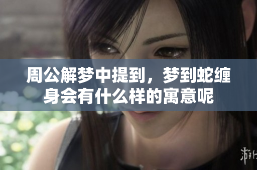 周公解梦中提到，梦到蛇缠身会有什么样的寓意呢